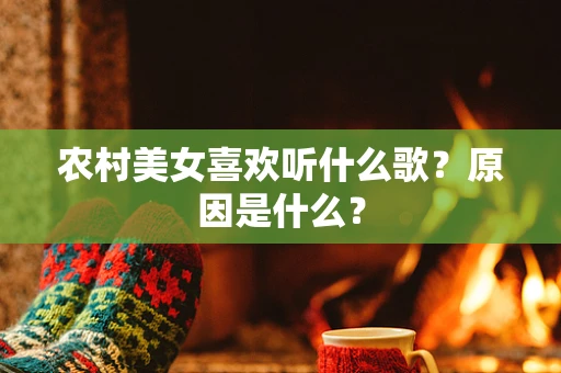 农村美女喜欢听什么歌？原因是什么？