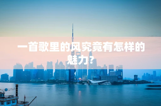 一首歌里的风究竟有怎样的魅力？