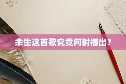 余生这首歌究竟何时播出？
