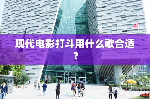 现代电影打斗用什么歌合适？