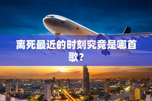 离死最近的时刻究竟是哪首歌？
