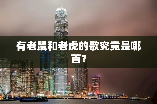 有老鼠和老虎的歌究竟是哪首？