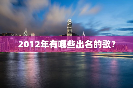 2012年有哪些出名的歌？