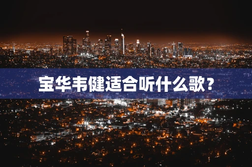 宝华韦健适合听什么歌？