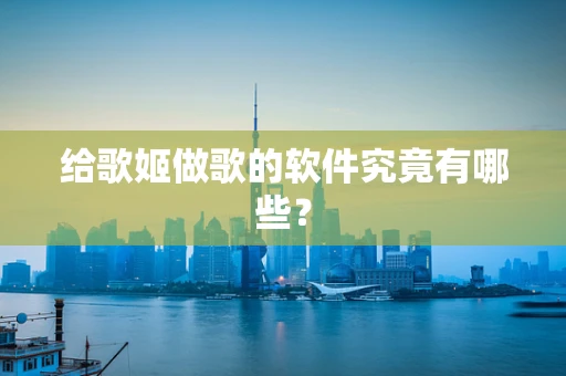 给歌姬做歌的软件究竟有哪些？