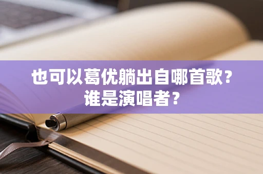 也可以葛优躺出自哪首歌？谁是演唱者？