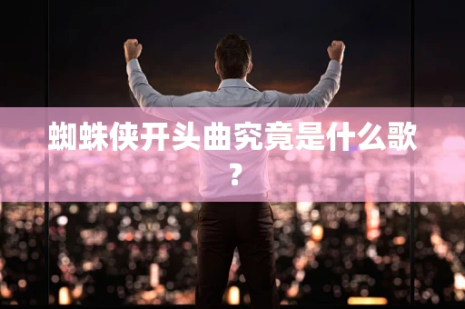蜘蛛侠开头曲究竟是什么歌？