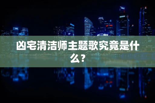 凶宅清洁师主题歌究竟是什么？