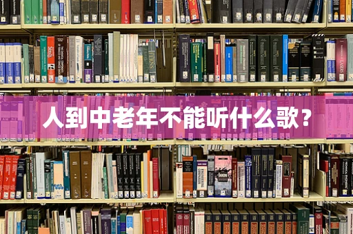 人到中老年不能听什么歌？