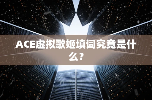 ACE虚拟歌姬填词究竟是什么？