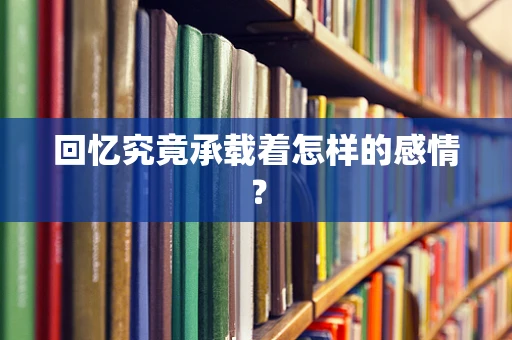 回忆究竟承载着怎样的感情？