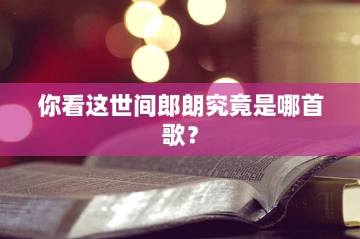 你看这世间郎朗究竟是哪首歌？
