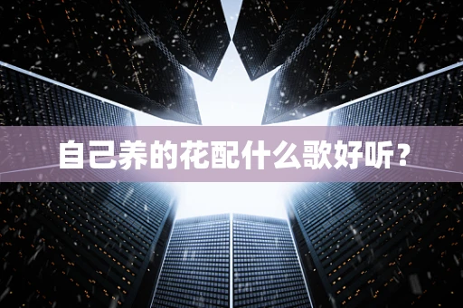 自己养的花配什么歌好听？