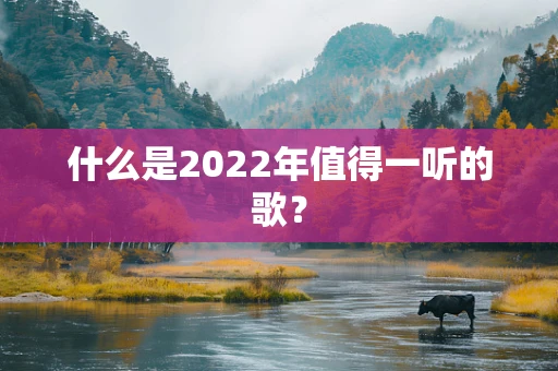 什么是2022年值得一听的歌？