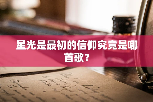 星光是最初的信仰究竟是哪首歌？
