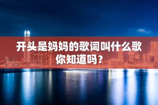 开头是妈妈的歌词叫什么歌你知道吗？