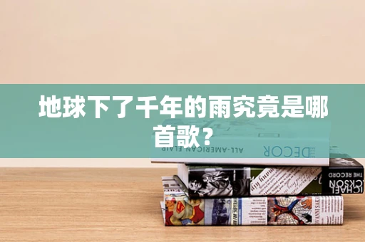 地球下了千年的雨究竟是哪首歌？