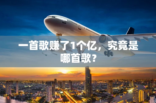 一首歌赚了1个亿，究竟是哪首歌？