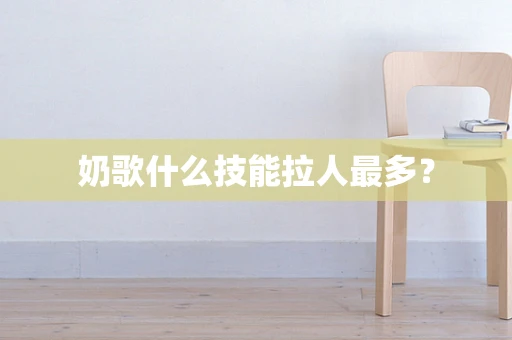 奶歌什么技能拉人最多？