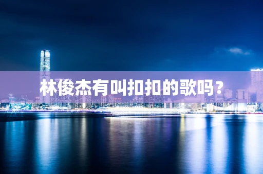 林俊杰有叫扣扣的歌吗？