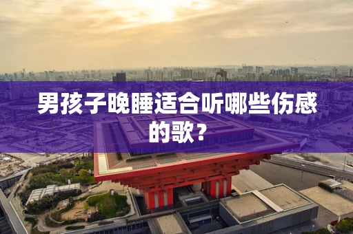 男孩子晚睡适合听哪些伤感的歌？