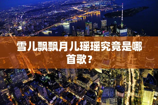 雪儿飘飘月儿瑶瑶究竟是哪首歌？