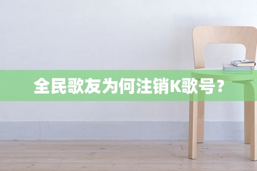 全民歌友为何注销K歌号？