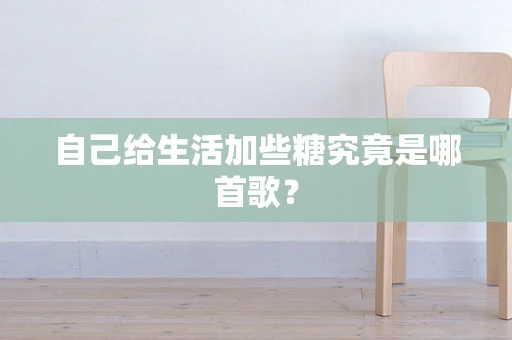 自己给生活加些糖究竟是哪首歌？