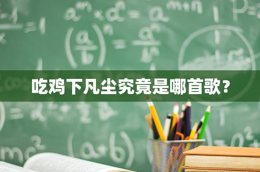 吃鸡下凡尘究竟是哪首歌？