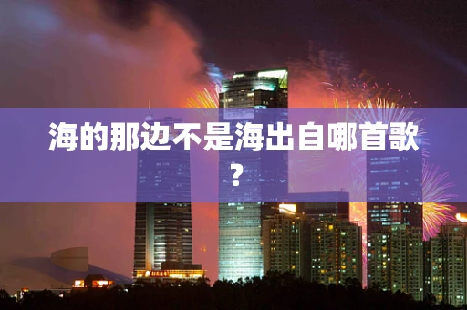 海的那边不是海出自哪首歌？