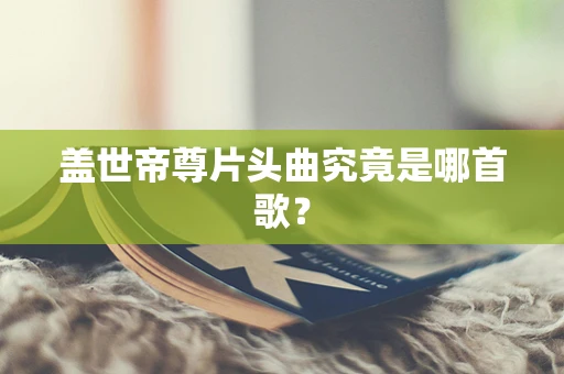 盖世帝尊片头曲究竟是哪首歌？