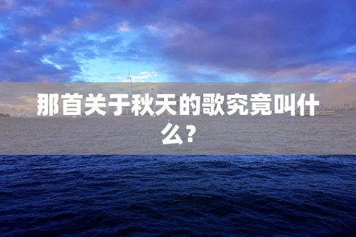 那首关于秋天的歌究竟叫什么？