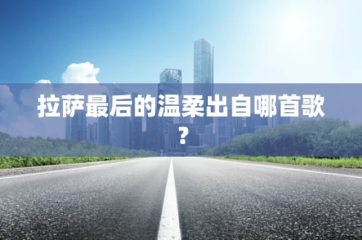拉萨最后的温柔出自哪首歌？