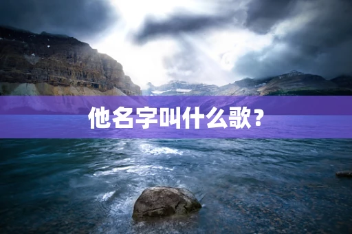 他名字叫什么歌？