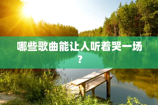 哪些歌曲能让人听着哭一场？