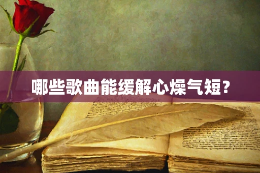 哪些歌曲能缓解心燥气短？