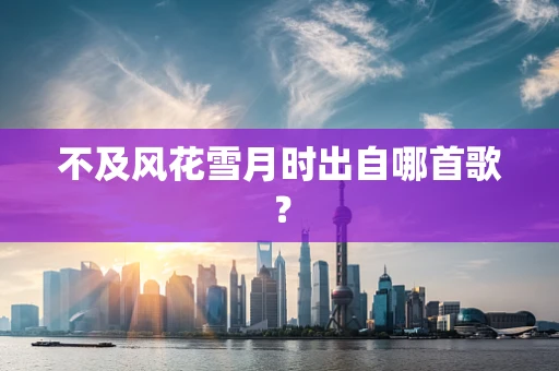 不及风花雪月时出自哪首歌？