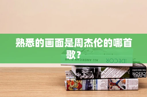 熟悉的画面是周杰伦的哪首歌？