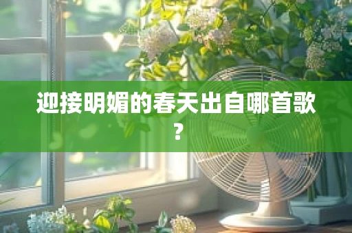 迎接明媚的春天出自哪首歌？