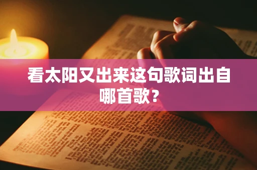 看太阳又出来这句歌词出自哪首歌？