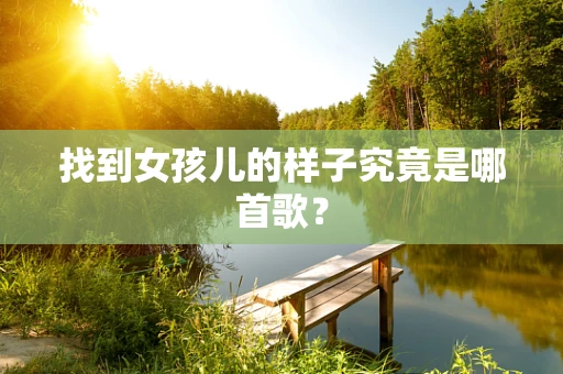 找到女孩儿的样子究竟是哪首歌？