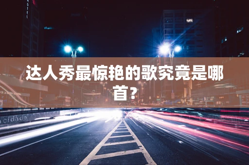 达人秀最惊艳的歌究竟是哪首？