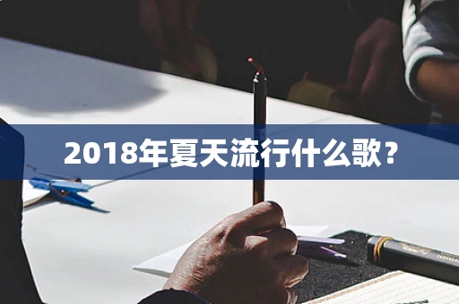 2018年夏天流行什么歌？