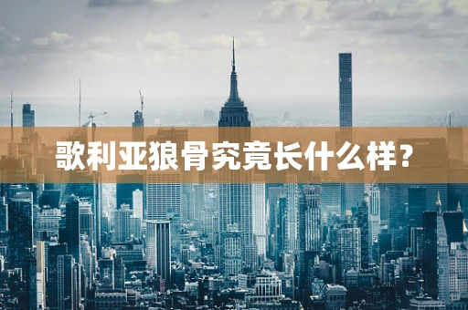 歌利亚狼骨究竟长什么样？