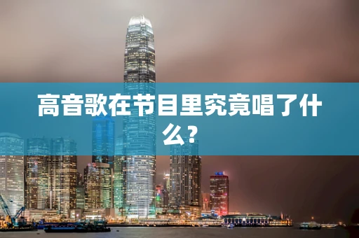 高音歌在节目里究竟唱了什么？