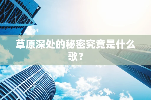 草原深处的秘密究竟是什么歌？