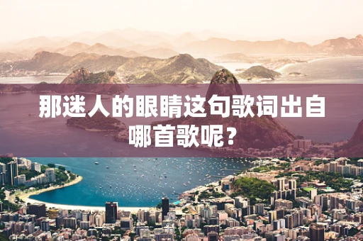 那迷人的眼睛这句歌词出自哪首歌呢？