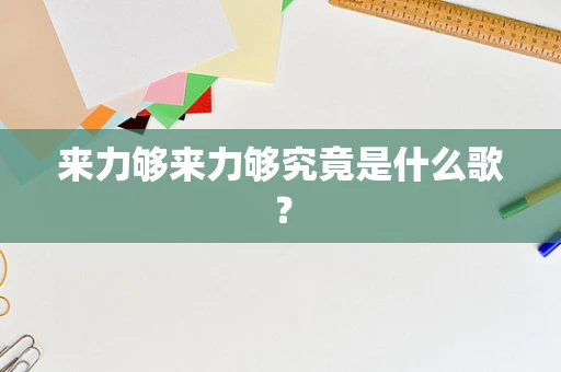 来力够来力够究竟是什么歌？