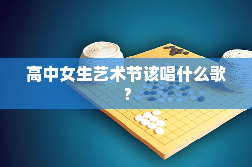 高中女生艺术节该唱什么歌？