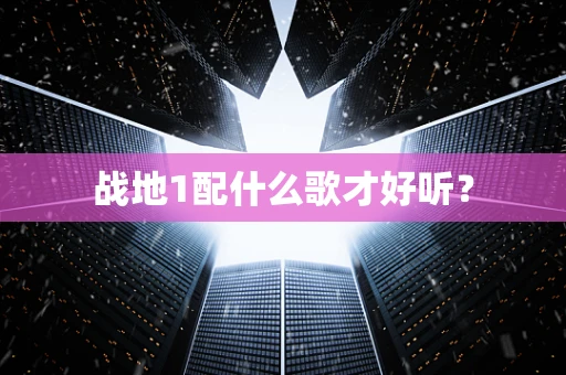战地1配什么歌才好听？